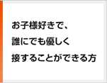 お子様好きで、誰にでも優しく接することができる方