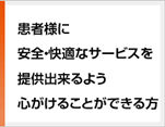 患者様に安全・快適なサービスを提供出来るよう心がけることができる方